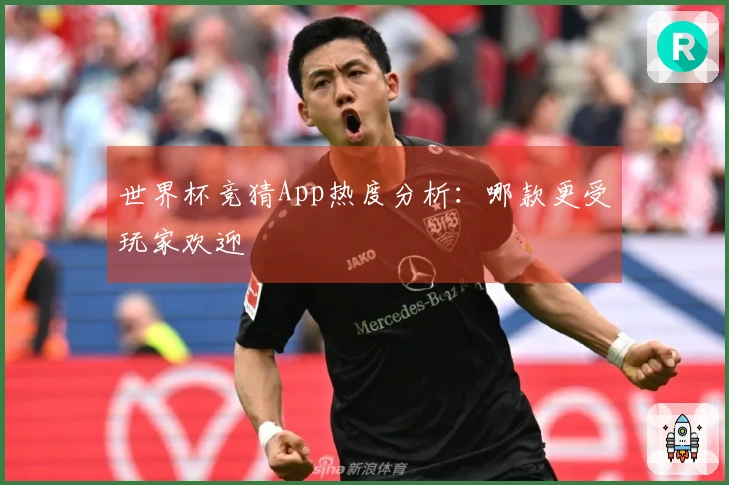 世界杯竞猜App热度分析：哪款更受玩家欢迎