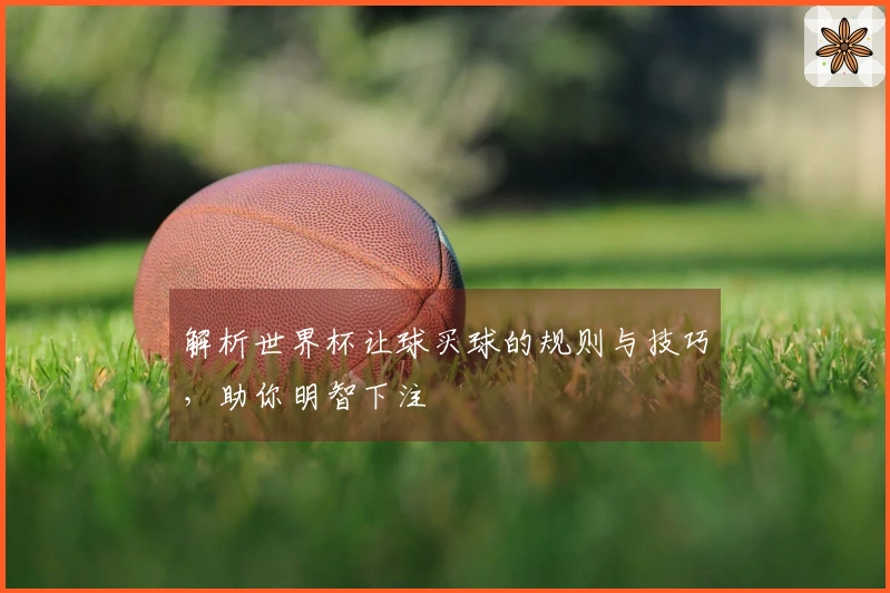 解析世界杯让球买球的规则与技巧，助你明智下注