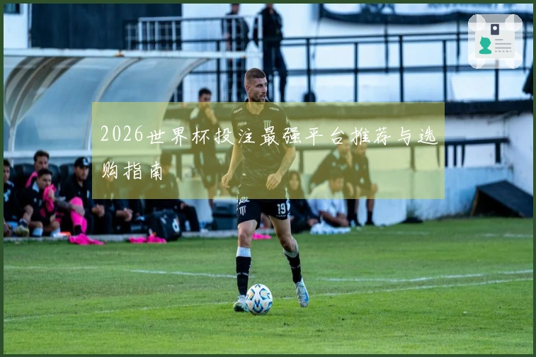 2026世界杯投注最强平台推荐与选购指南