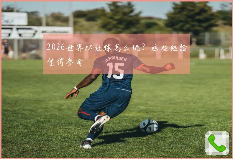 2026世界杯让球怎么玩？这些经验值得参考