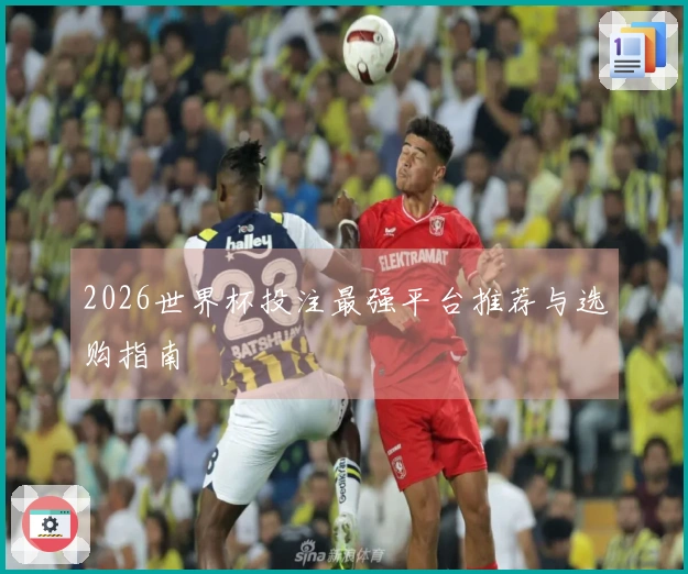 2026世界杯投注最强平台推荐与选购指南