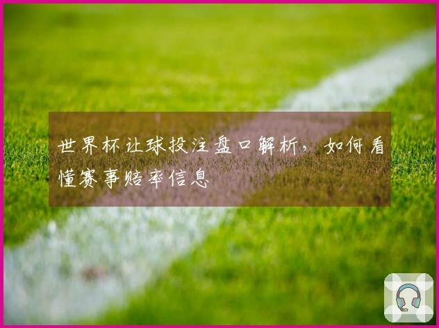 世界杯让球投注盘口解析，如何看懂赛事赔率信息